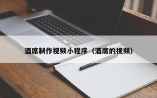 吐鲁番酒席制作视频小程序（酒席的视频）