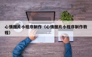 吐鲁番心情图片小程序制作（心情图片小程序制作教程）
