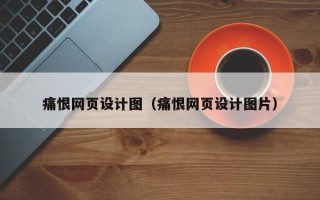 吐鲁番痛恨网页设计图（痛恨网页设计图片）