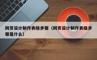 吐鲁番网页设计制作表格步骤（网页设计制作表格步骤是什么）