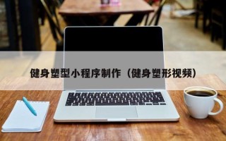 吐鲁番健身塑型小程序制作（健身塑形视频）