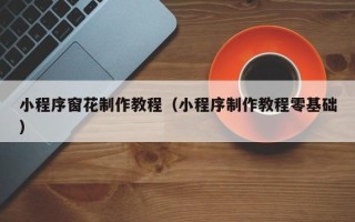 吐鲁番小程序窗花制作教程（小程序制作教程零基础）