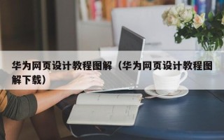吐鲁番华为网页设计教程图解（华为网页设计教程图解下载）