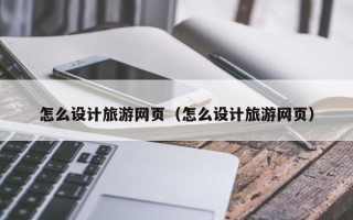 吐鲁番怎么设计旅游网页（怎么设计旅游网页）