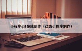 吐鲁番小程序gif在线制作（动态小程序制作）