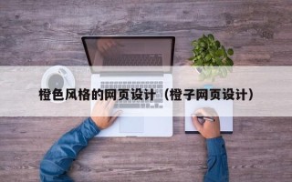 吐鲁番橙色风格的网页设计（橙子网页设计）